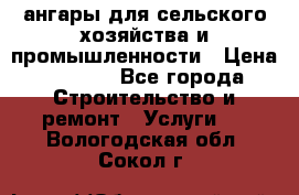 ангары для сельского хозяйства и промышленности › Цена ­ 2 800 - Все города Строительство и ремонт » Услуги   . Вологодская обл.,Сокол г.